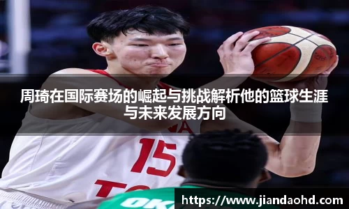 周琦在国际赛场的崛起与挑战解析他的篮球生涯与未来发展方向