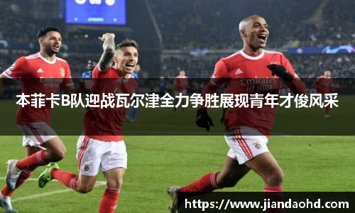 本菲卡B队迎战瓦尔津全力争胜展现青年才俊风采